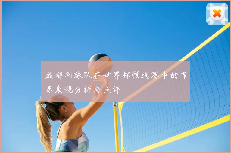 成都网球队在世界杯预选赛中的节奏表现分析与点评