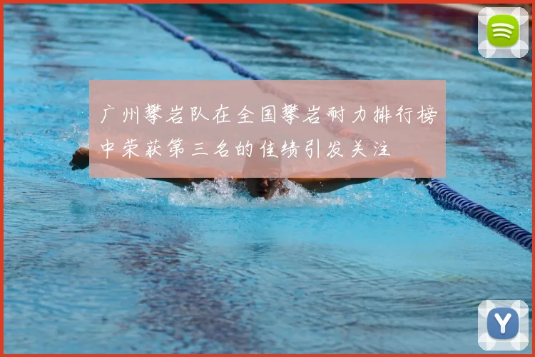 广州攀岩队在全国攀岩耐力排行榜中荣获第三名的佳绩引发关注