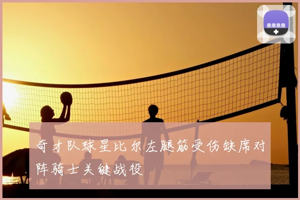 奇才队球星比尔左腿筋受伤缺席对阵骑士关键战役