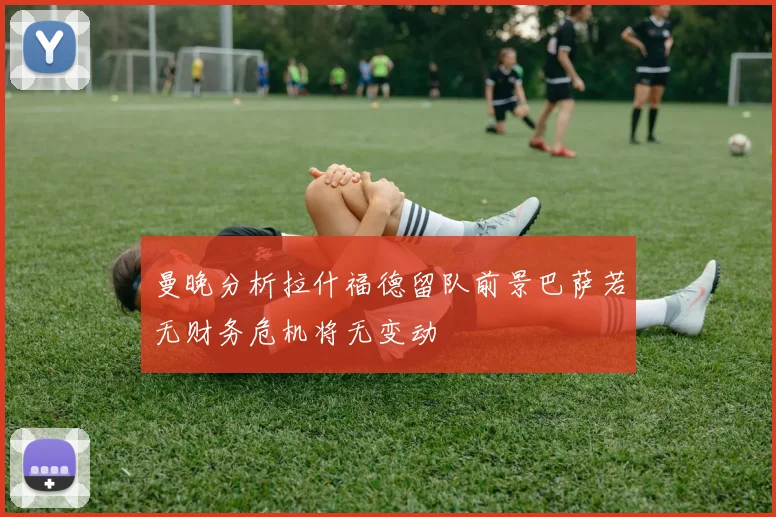 曼晚分析拉什福德留队前景巴萨若无财务危机将无变动