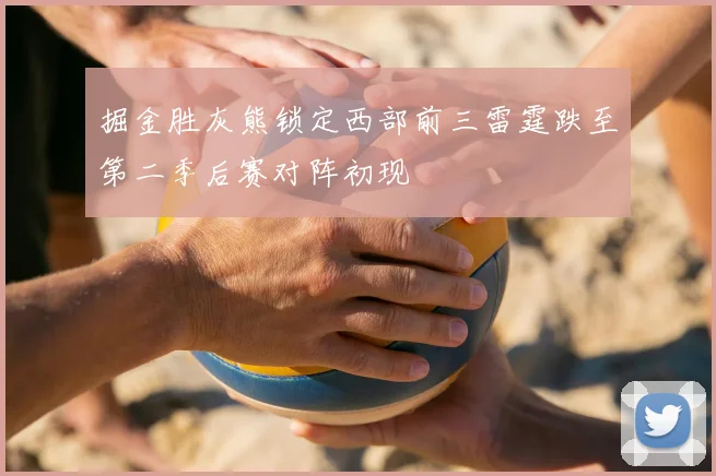 掘金胜灰熊锁定西部前三雷霆跌至第二季后赛对阵初现