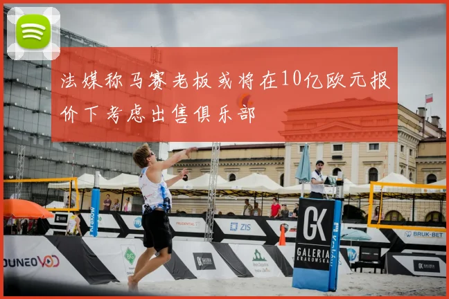 法媒称马赛老板或将在10亿欧元报价下考虑出售俱乐部